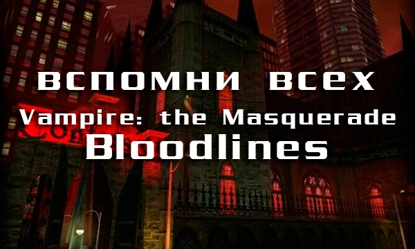 Предлагаю всем причастным вернуться в 2004й и вспомнить 72 персонажа культовой игры "Vampire: the Masquerade – Bloodlines" за 15 минут. 