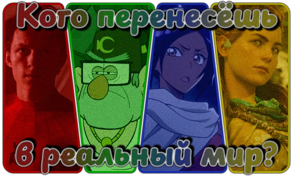 Ты можешь перенести одного персонажа из кино, анимации, аниме или игр в реальный мир. Кто из предложенных вариантов по-твоему наиболее заслужил это?