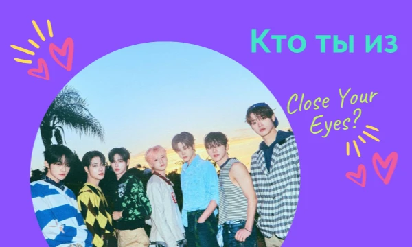 По этой группе нет такого теста. Есть тест у loramm, но про Exo. Close Your Eyes - это группа, которая сформировалась благодаря шоу PROJECT 7. Дебютировала группа 2 апреля. Просто пройди тест. Удачи~
