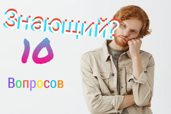 10 интересных вопросов. Ответишь на всё правильно - Знающий