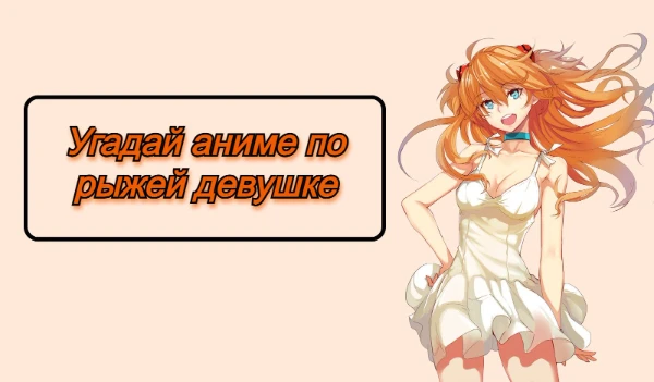 В данной викторине я взял девушек с рыжими волосами из разных аниме, а вам нужно угадать откуда они, удачи!