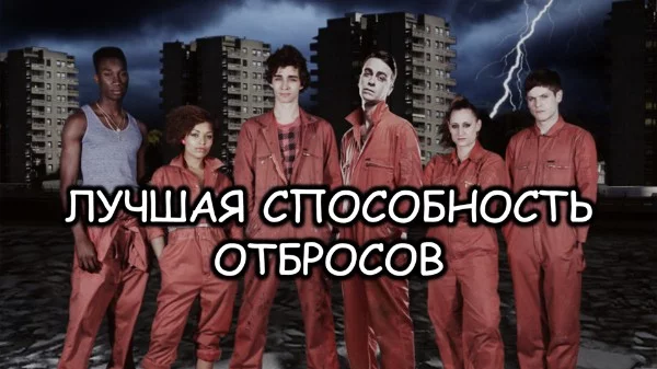 Отбросы - сериал, где после грозы у некоторых людей появляются способности, высмеивающие их черты характера, давайте-же составим рейтинг этих способностей.