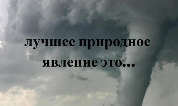 А вот и мой первый тирлист! В нём я предлагаю выбрать вам различные природные явления- от самого лучшего и интересного к самому худшему. Что ж, погнали!