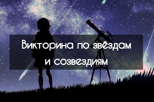Древняя Греция, Египет, динозавры - а мне в детстве нравился КОСМОС. В этой викторине я предлагаю проверить, как много вы знаете по теме звёзд и созвездий, и, может быть, узнать что-то новое...