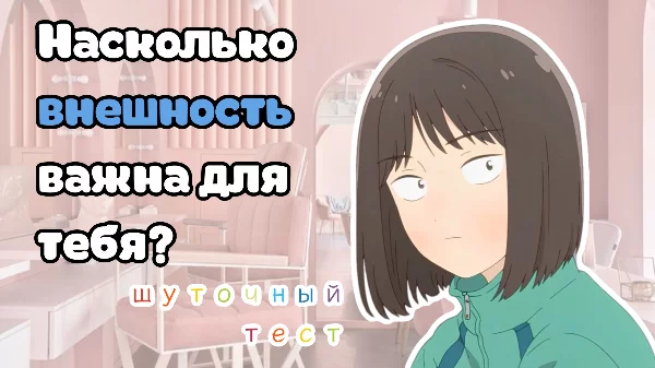 На основе забавных вопросов ты сможешь узнать насколько внешность важна для тебя. Не воспринимайте этот тест слишком серьезно!