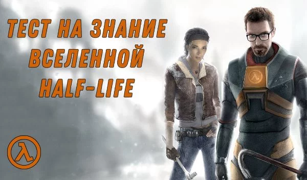 Сможете ли вы ответить на 20 вопросов по играм серии Half-Life?