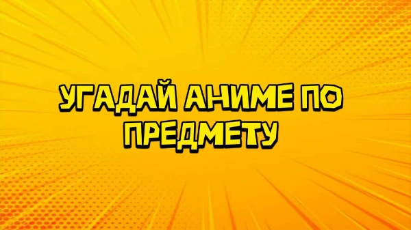 Всем привет! Ваша задача - просто угадать аниме по предмету, но будет все легко. Удачи пройти тест! 🍞👍