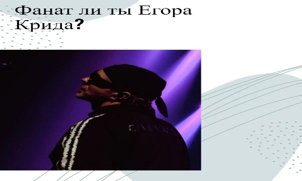 В данном тесте вопросы про русского исполнителя - Егора Крида. Проверь, его фанат ли ты. Приятного прохождения теста!