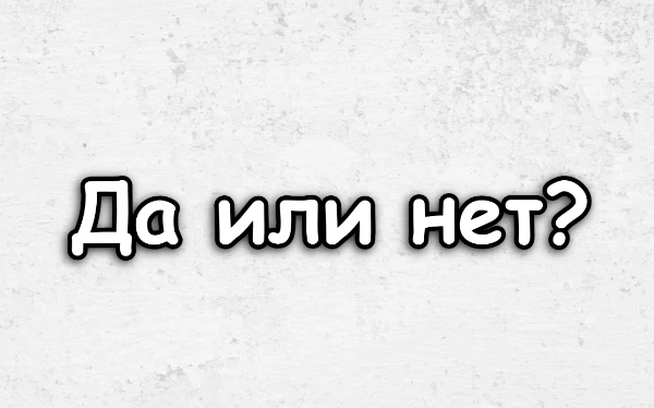 Всем привет! В этоме тесте будет всего два варианта ответов - да или нет. Узнай какой будет результат. Приятного прохождения!!!