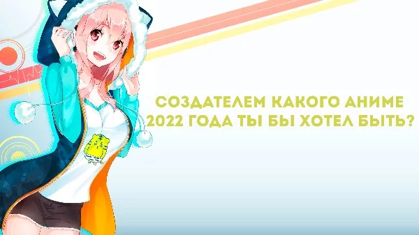 Добрый день. Сегодня я причесался, капец я симпотяжка. И вообще на мне очки, рубашка, укладка и я занялся половым актом вон с тем конём. Создателем какого аниме 2022 года ты бы хотел быть?