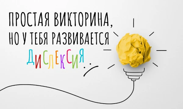 Дислексия — избирательное нарушение способности к овладению навыками чтения и письма. В этой викторине ты почувствуешь себя в роли дислексика и попытаешься ответить на простые вопросы.