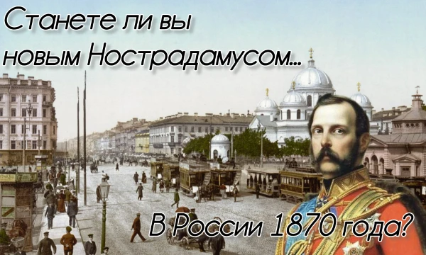 Вы заснули в 2025 году, а проснулись в 1870. У вас есть все шансы стать предсказателем и войти в историю, но... знаете ли вы вообще, что будет происходить в будущем?