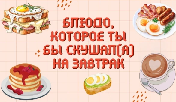 Есть, например, тест Лучший завтрак у evan. Выбери из представленных блюд то, которое ты бы больше всего хотел(а) скушать на завтрак. Просто пройди тест. Удачи~