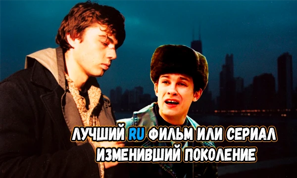Ищем лучшее кино или сериал который больше всего повлиял на поколение. В счёт идут и работы времён СССР.