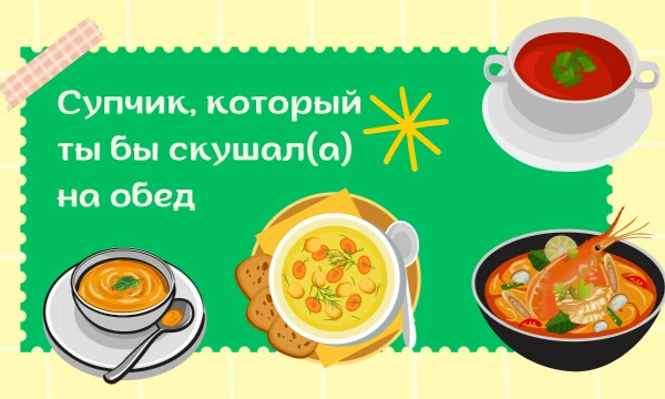 Такие тесты уже есть. Выбери тот супчик, который бы ты хотел(а) больше всего скушать на обед. Тут будут не все супчики. Просто пройди турнир. Удачи~