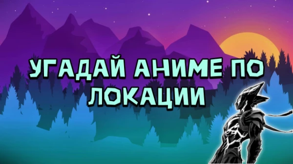 Всем привет! Задача простая. Вам надо просто угадать аниме, но по локации. В принципе, ничего сложного. Удачи пройти тест!