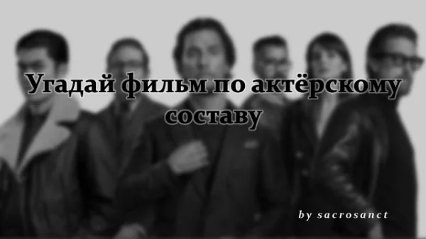 Предлагаю вам пройти ± легкую викторину на знание фильмов по актёрскому составу. Возможно, выпущу вторую часть, если соберу как минимум одно прохождение.