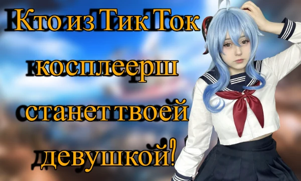 Я отобрал 8 тик ток косплеерш, которых знаю, и решил сделать тест, в котором вы сможете узнать, кто из этих 8 прекрасных девушек станет твоей девушкой.